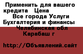 Применить для вашего кредита › Цена ­ 900 000 000 - Все города Услуги » Бухгалтерия и финансы   . Челябинская обл.,Карабаш г.